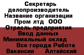 Секретарь-делопроизводитель › Название организации ­ Пром лтд, ООО › Отрасль предприятия ­ Ввод данных › Минимальный оклад ­ 21 000 - Все города Работа » Вакансии   . Алтайский край,Славгород г.